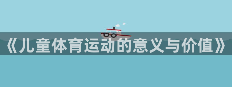 V站体育入口官网：《儿童体育运动的意义与价值》